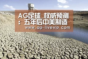 AG足球_权威预测:五年后中美制造业谁会是胜者?(图1) AG篮球